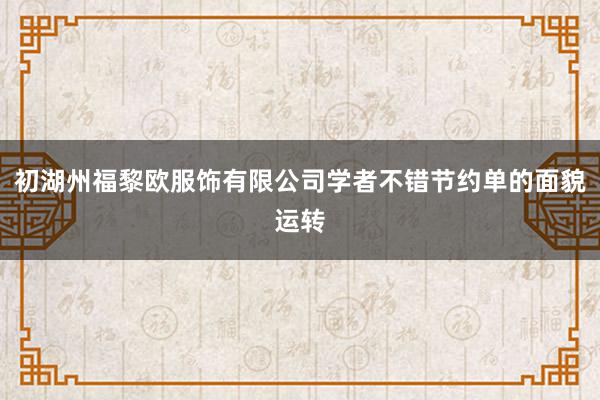 初湖州福黎欧服饰有限公司学者不错节约单的面貌运转