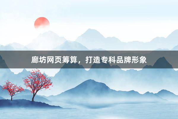 廊坊网页筹算，打造专科品牌形象